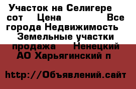 Участок на Селигере 10 сот. › Цена ­ 400 000 - Все города Недвижимость » Земельные участки продажа   . Ненецкий АО,Харьягинский п.